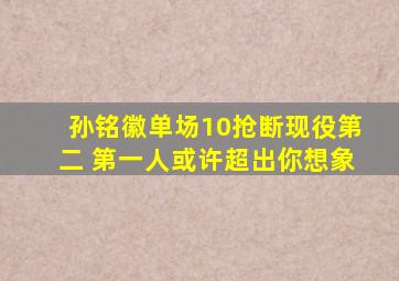 孙铭徽单场10抢断现役第二 第一人或许超出你想象